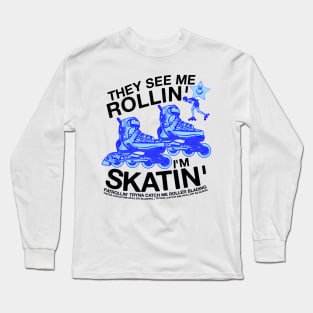 They See Me Rollin... I'm Skatin... Tryna Catch Me Roller Blading Long Sleeve T-Shirt